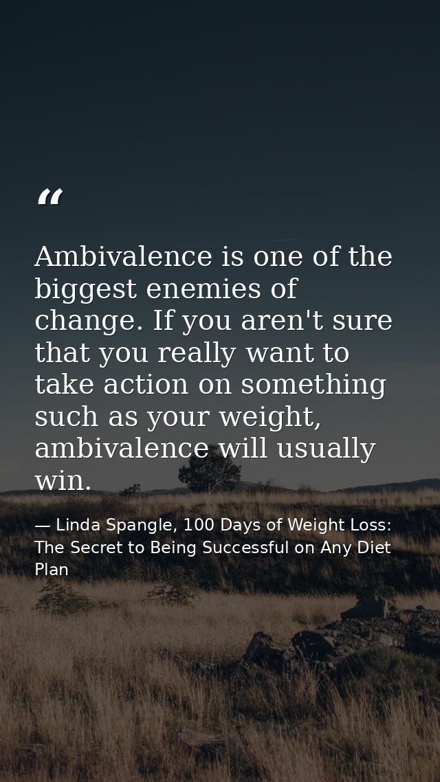 Ambivalence is one of the biggest enemies of change. If you aren't sure that you really want to take action on something — Linda Spangle, 100 Days of Weight Loss: The Secret to Being Successful on Any Diet Plan