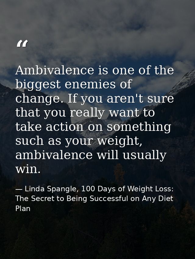Ambivalence is one of the biggest enemies of change. If you aren't sure that you really want to take action on something — Linda Spangle, 100 Days of Weight Loss: The Secret to Being Successful on Any Diet Plan