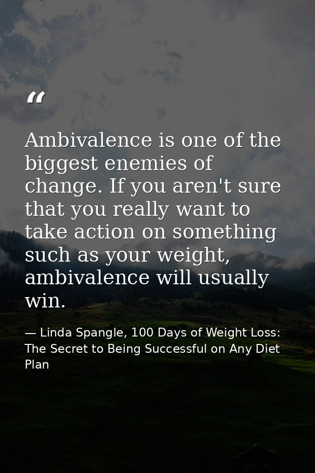 Ambivalence is one of the biggest enemies of change. If you aren't sure that you really want to take action on something — Linda Spangle, 100 Days of Weight Loss: The Secret to Being Successful on Any Diet Plan