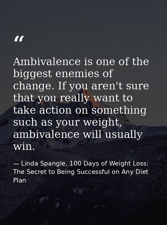 Ambivalence is one of the biggest enemies of change. If you aren't sure that you really want to take action on something — Linda Spangle, 100 Days of Weight Loss: The Secret to Being Successful on Any Diet Plan