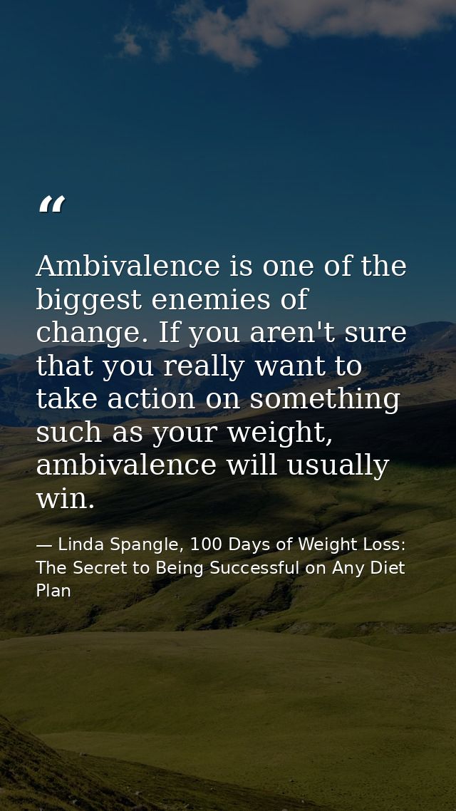 Ambivalence is one of the biggest enemies of change. If you aren't sure that you really want to take action on something — Linda Spangle, 100 Days of Weight Loss: The Secret to Being Successful on Any Diet Plan