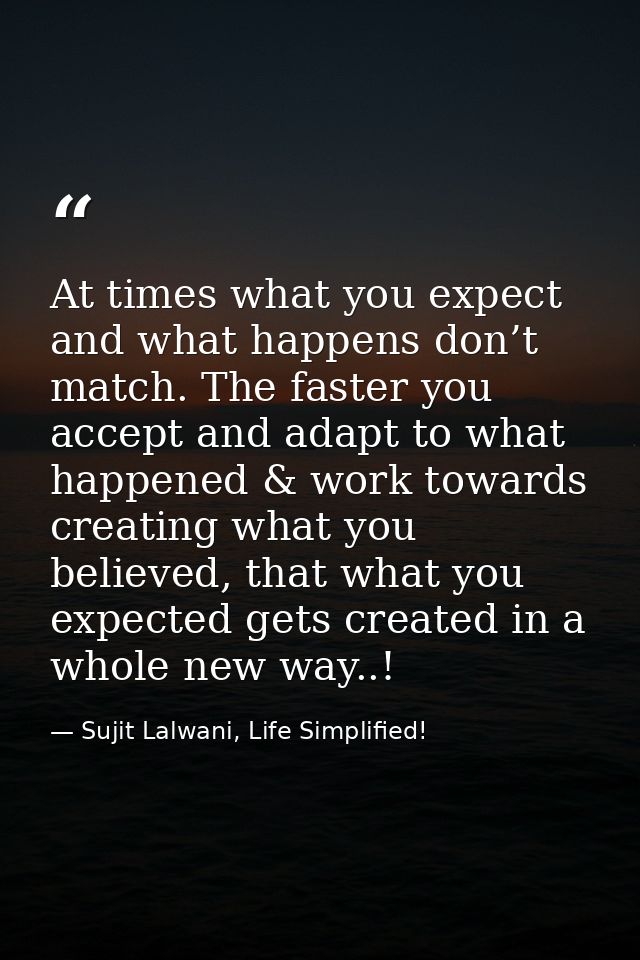 At times what you expect and what happens don’t match. The faster you accept and adapt to what happened & work towards c — Sujit Lalwani, Life Simplified!