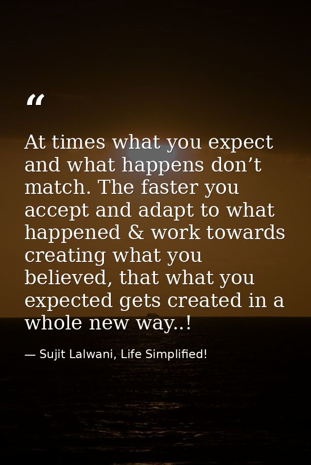At times what you expect and what happens don’t match. The faster you accept and adapt to what happened & work towards c — Sujit Lalwani, Life Simplified!