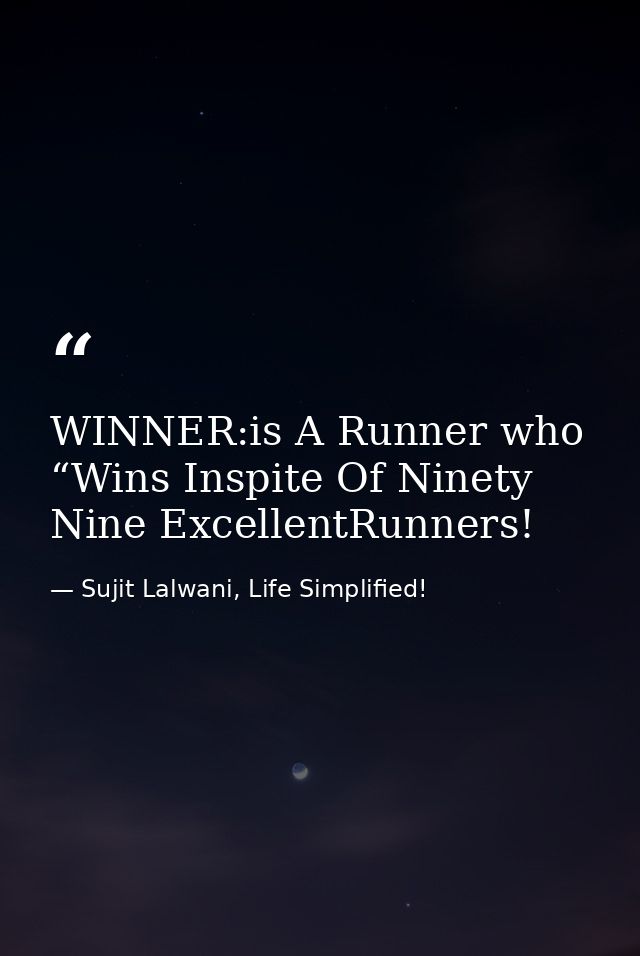 WINNER:is A Runner who “Wins Inspite Of Ninety Nine ExcellentRunners! — Sujit Lalwani, Life Simplified!