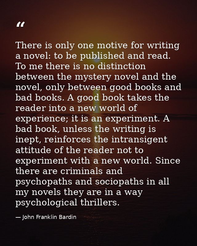There is only one motive for writing a novel: to be published and read. To me there is no distinction between the myster — John Franklin Bardin