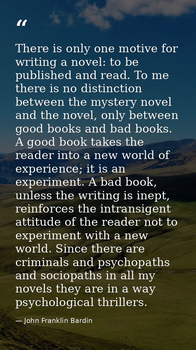There is only one motive for writing a novel: to be published and read. To me there is no distinction between the myster — John Franklin Bardin