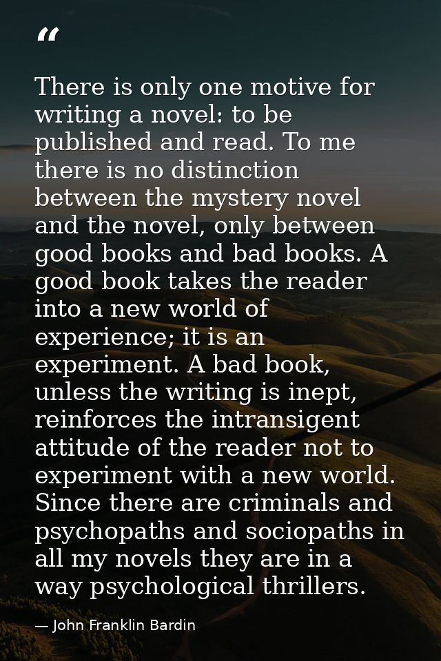 There is only one motive for writing a novel: to be published and read. To me there is no distinction between the myster — John Franklin Bardin