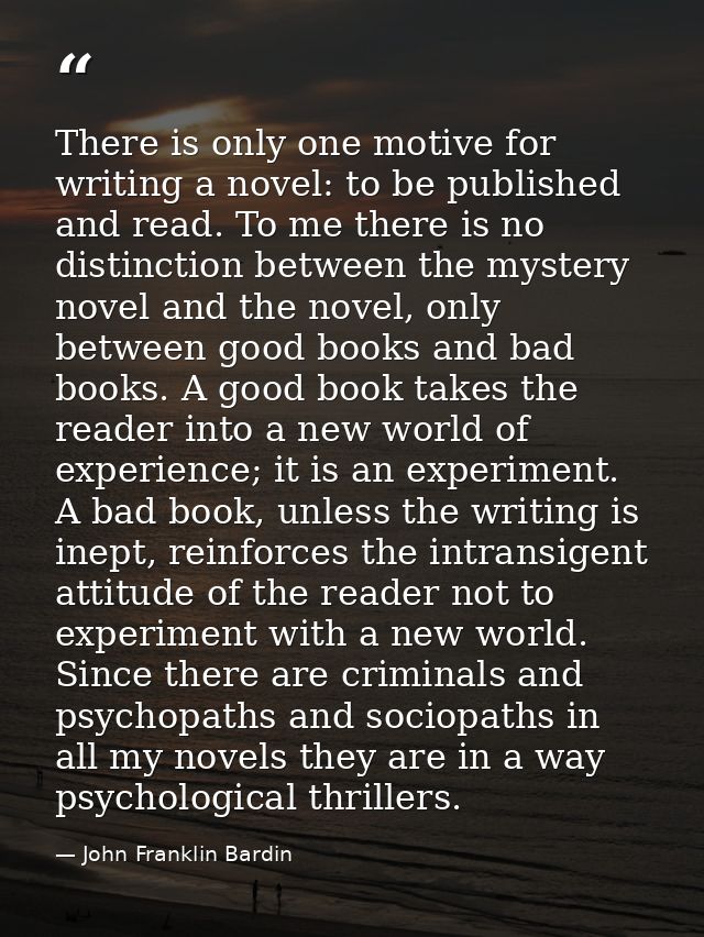 There is only one motive for writing a novel: to be published and read. To me there is no distinction between the myster — John Franklin Bardin