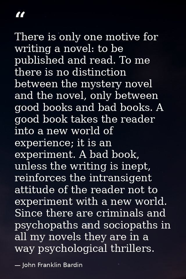 There is only one motive for writing a novel: to be published and read. To me there is no distinction between the myster — John Franklin Bardin