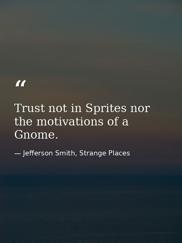 Trust not in Sprites nor the motivations of a Gnome. — Jefferson Smith, Strange Places