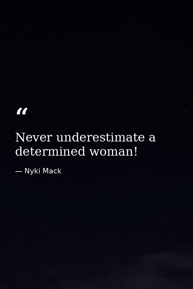 Never underestimate a determined woman! — Nyki Mack