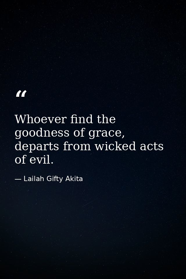 Whoever find the goodness of grace, departs from wicked acts of evil. — Lailah Gifty Akita