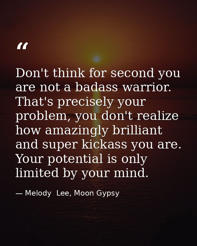 Don't think for second you are not a badass warrior. That's precisely your problem, you don't realize how amazingly bril — Melody  Lee, Moon Gypsy