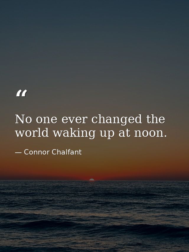 No one ever changed the world waking up at noon. — Connor Chalfant