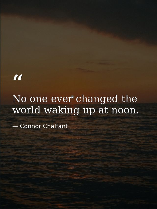 No one ever changed the world waking up at noon. — Connor Chalfant