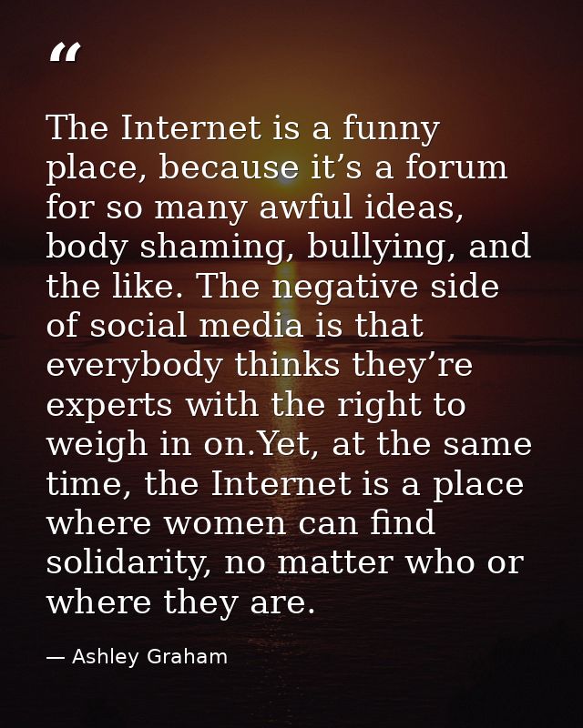 The Internet is a funny place, because it’s a forum for so many awful ideas, body shaming, bullying, and the like. The n — Ashley Graham