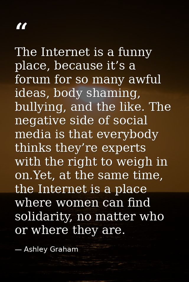 The Internet is a funny place, because it’s a forum for so many awful ideas, body shaming, bullying, and the like. The n — Ashley Graham