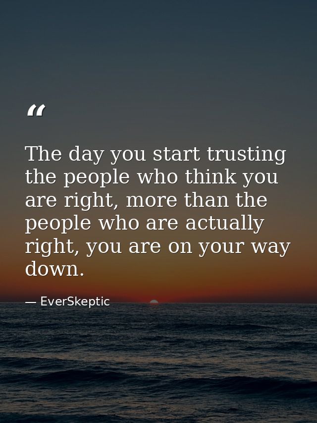 The day you start trusting the people who think you are right, more than the people who are actually right, you are on y — EverSkeptic