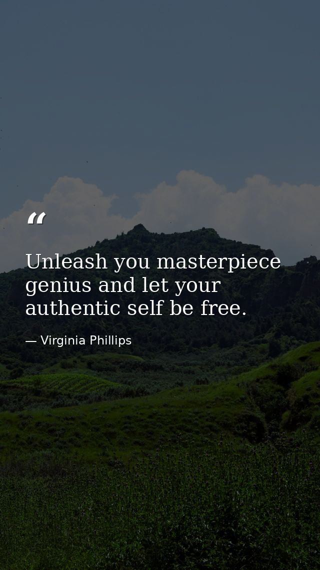 Unleash you masterpiece genius and let your authentic self be free. — Virginia Phillips