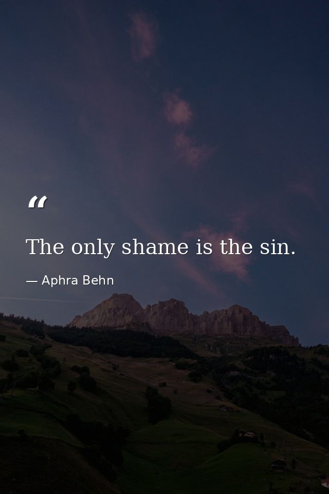 The only shame is the sin. — Aphra Behn