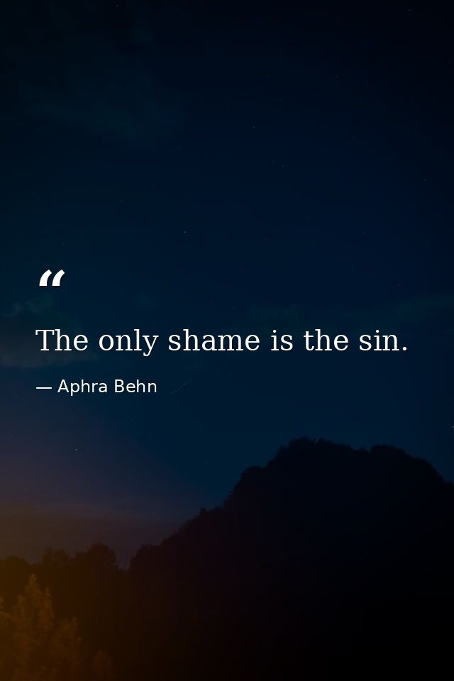 The only shame is the sin. — Aphra Behn