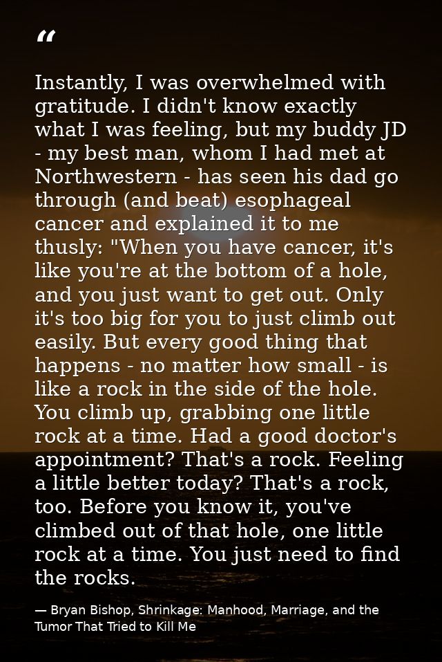 Instantly, I was overwhelmed with gratitude. I didn't know exactly what I was feeling, but my buddy JD - my best man, wh — Bryan Bishop, Shrinkage: Manhood, Marriage, and the Tumor That Tried to Kill Me