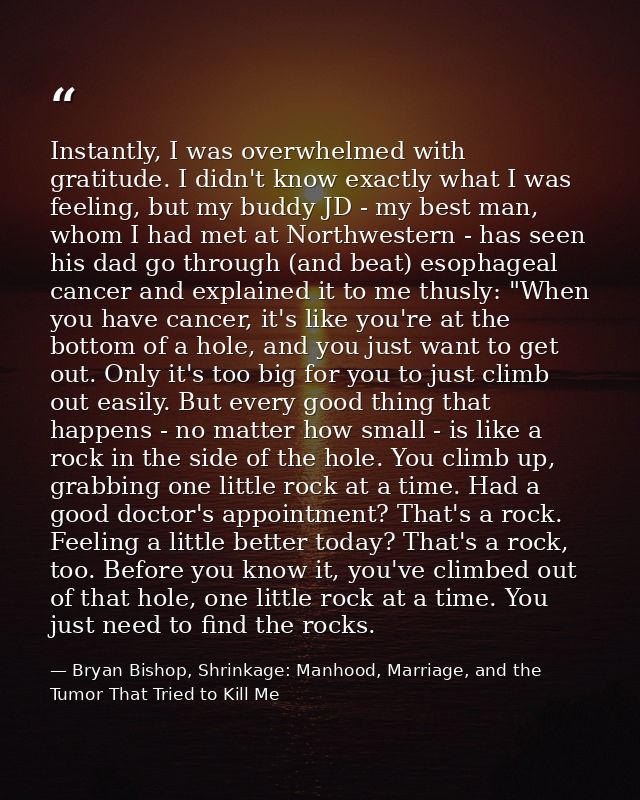 Instantly, I was overwhelmed with gratitude. I didn't know exactly what I was feeling, but my buddy JD - my best man, wh — Bryan Bishop, Shrinkage: Manhood, Marriage, and the Tumor That Tried to Kill Me