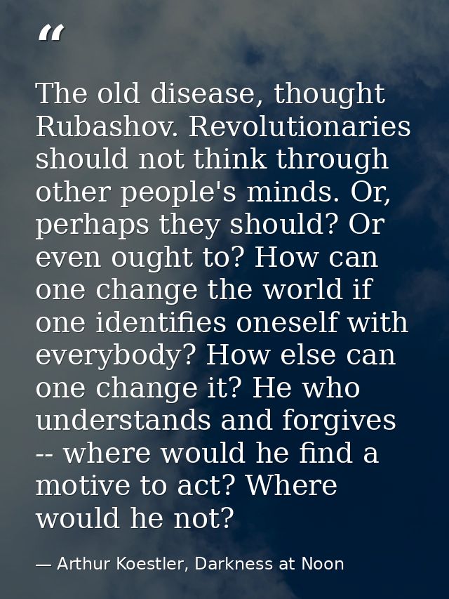 The old disease, thought Rubashov. Revolutionaries should not think through other people's minds. Or, perhaps they shoul — Arthur Koestler, Darkness at Noon