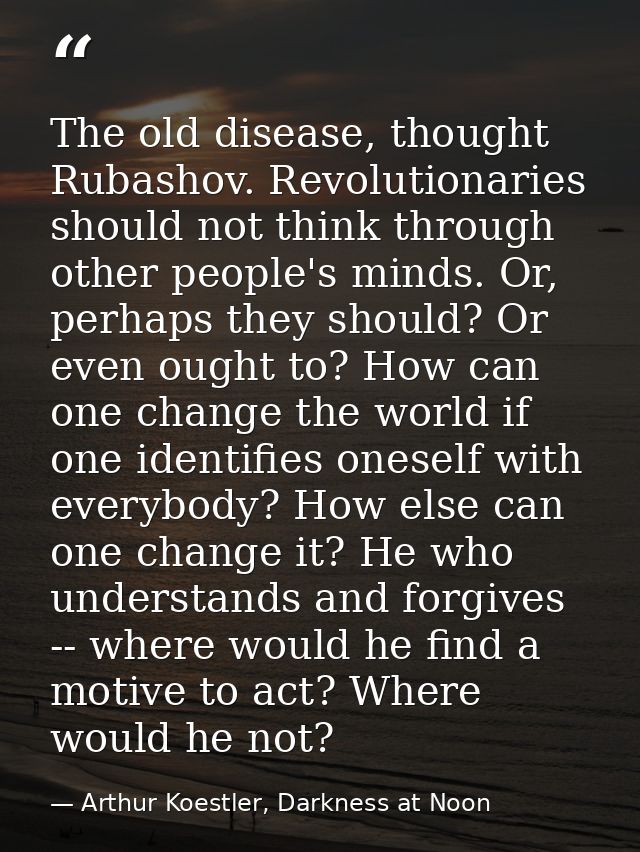 The old disease, thought Rubashov. Revolutionaries should not think through other people's minds. Or, perhaps they shoul — Arthur Koestler, Darkness at Noon