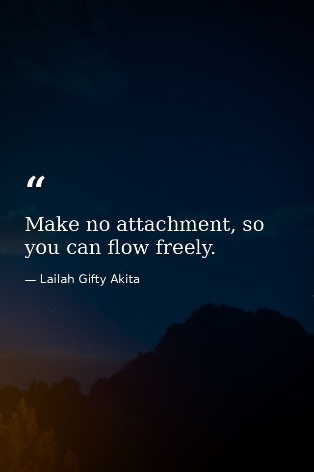 Make no attachment, so you can flow freely. — Lailah Gifty Akita