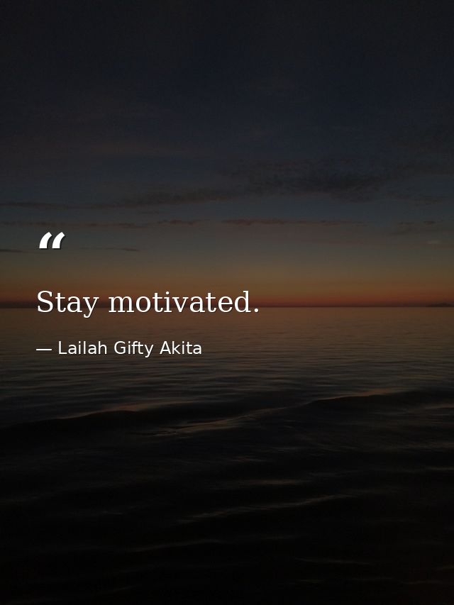 Stay motivated. — Lailah Gifty Akita