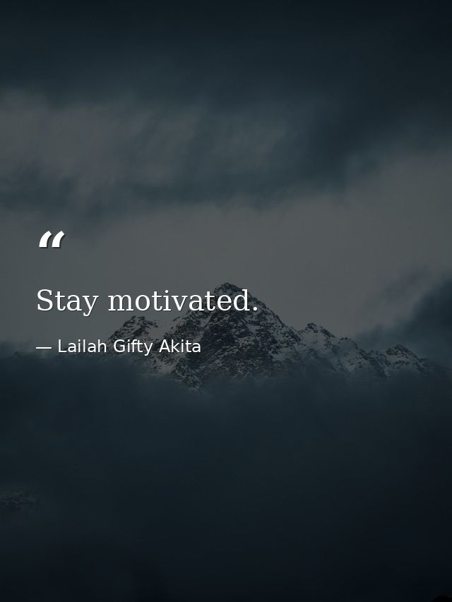 Stay motivated. — Lailah Gifty Akita