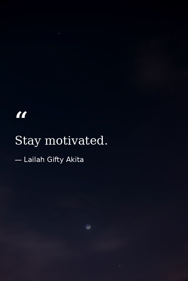 Stay motivated. — Lailah Gifty Akita
