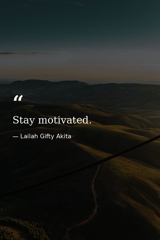 Stay motivated. — Lailah Gifty Akita