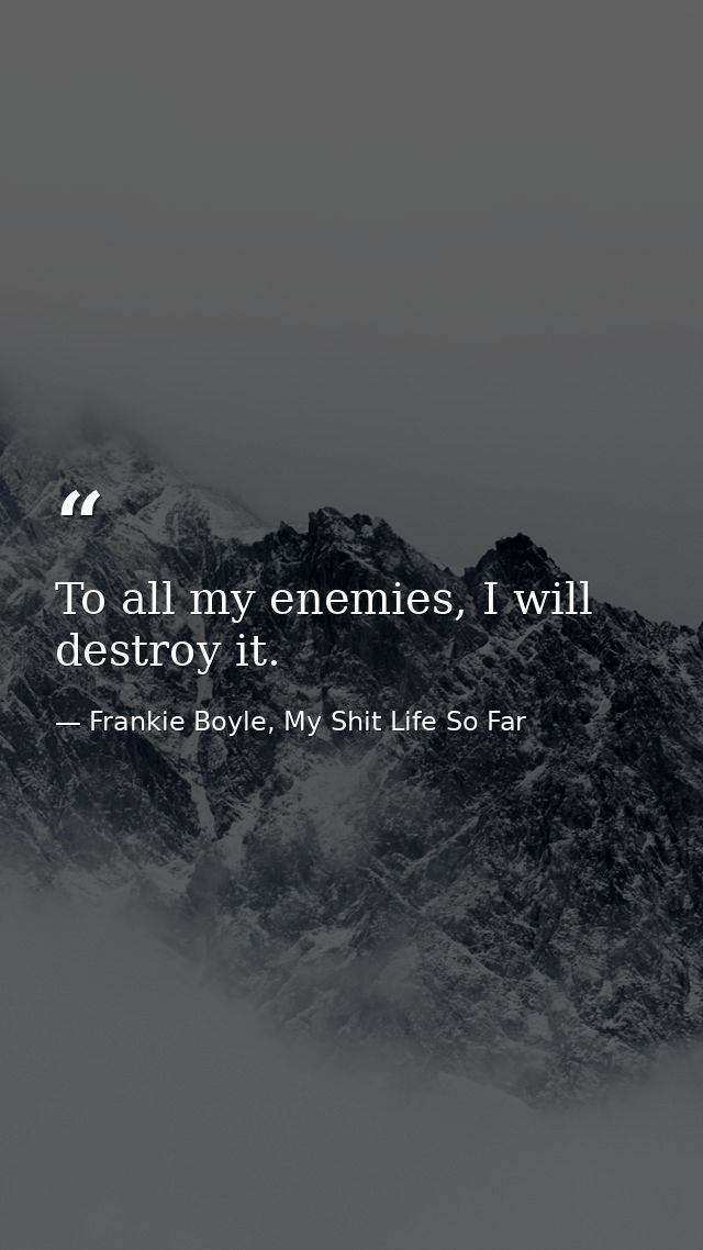 To all my enemies, I will destroy it. — Frankie Boyle, My Shit Life So Far