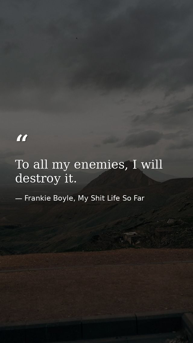 To all my enemies, I will destroy it. — Frankie Boyle, My Shit Life So Far