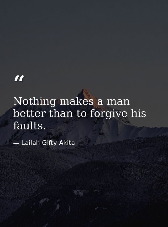 Nothing makes a man better than to forgive his faults. — Lailah Gifty Akita