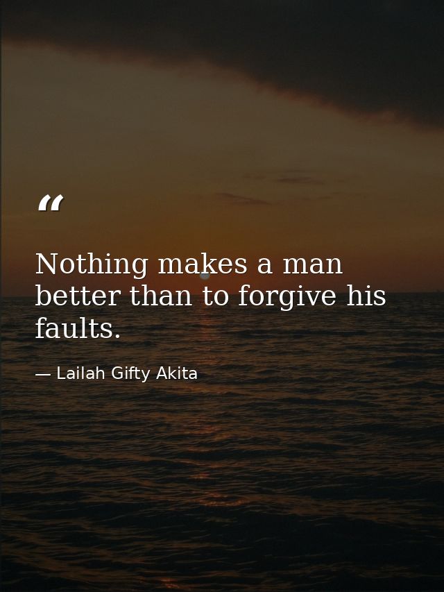 Nothing makes a man better than to forgive his faults. — Lailah Gifty Akita