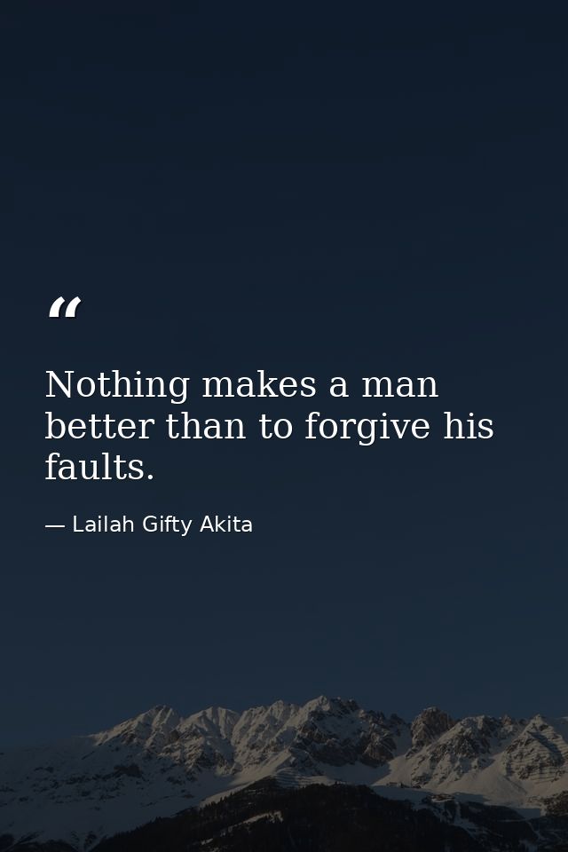 Nothing makes a man better than to forgive his faults. — Lailah Gifty Akita