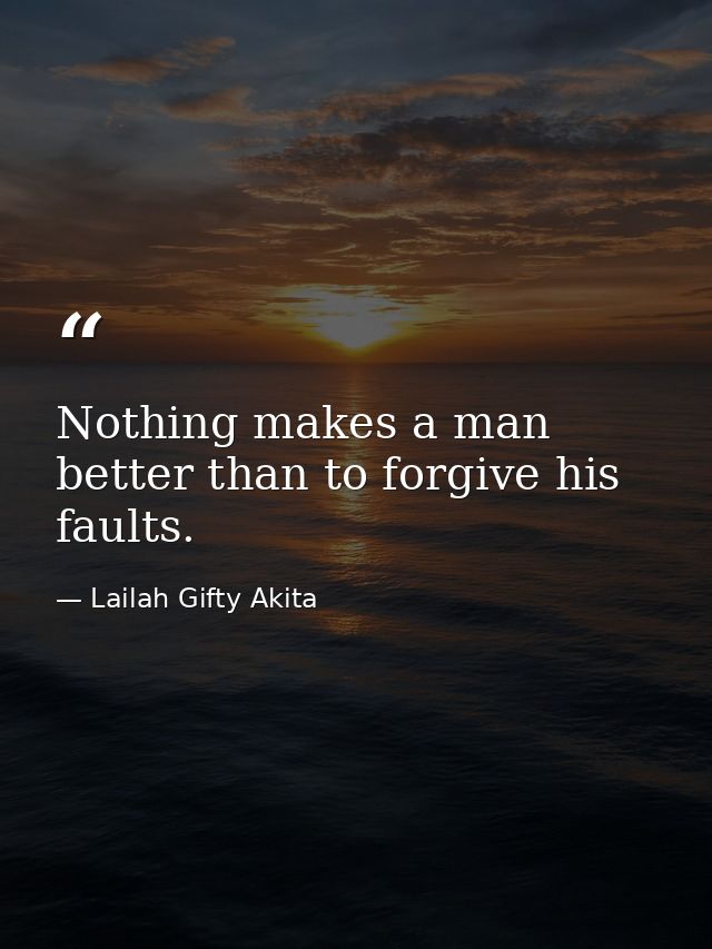 Nothing makes a man better than to forgive his faults. — Lailah Gifty Akita