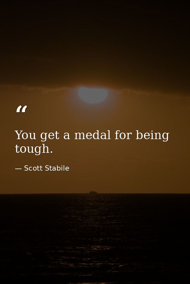 You get a medal for being tough. — Scott Stabile