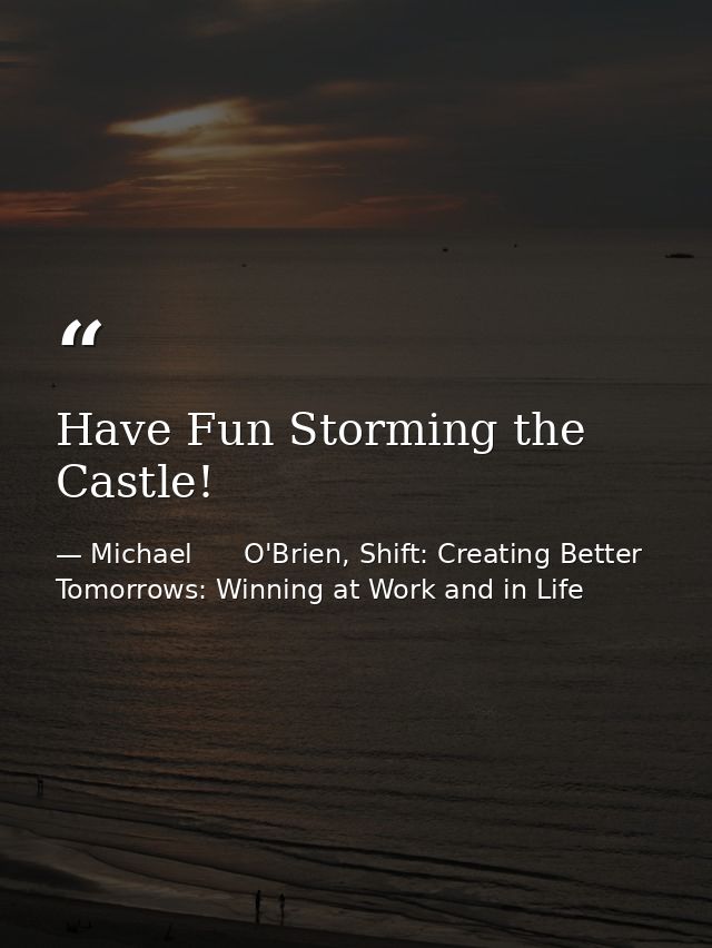 Have Fun Storming the Castle! — Michael      O'Brien, Shift: Creating Better Tomorrows: Winning at Work and in Life