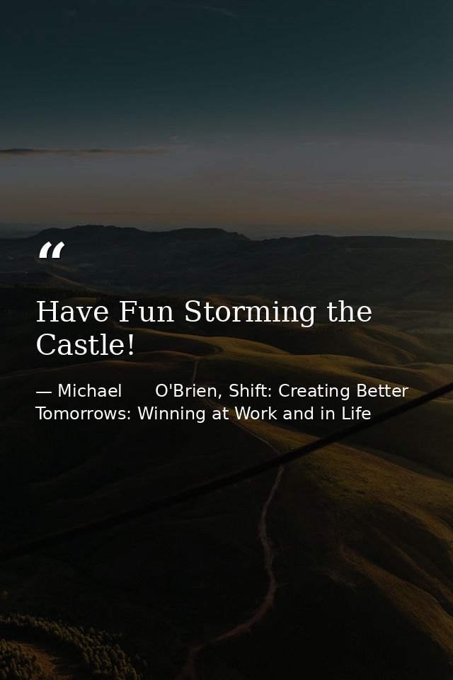 Have Fun Storming the Castle! — Michael      O'Brien, Shift: Creating Better Tomorrows: Winning at Work and in Life