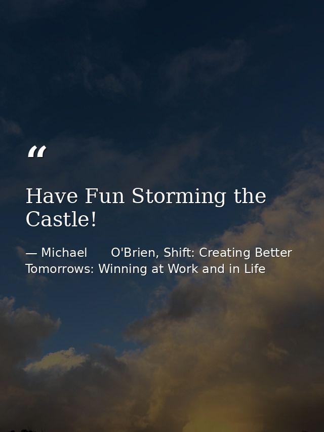 Have Fun Storming the Castle! — Michael      O'Brien, Shift: Creating Better Tomorrows: Winning at Work and in Life