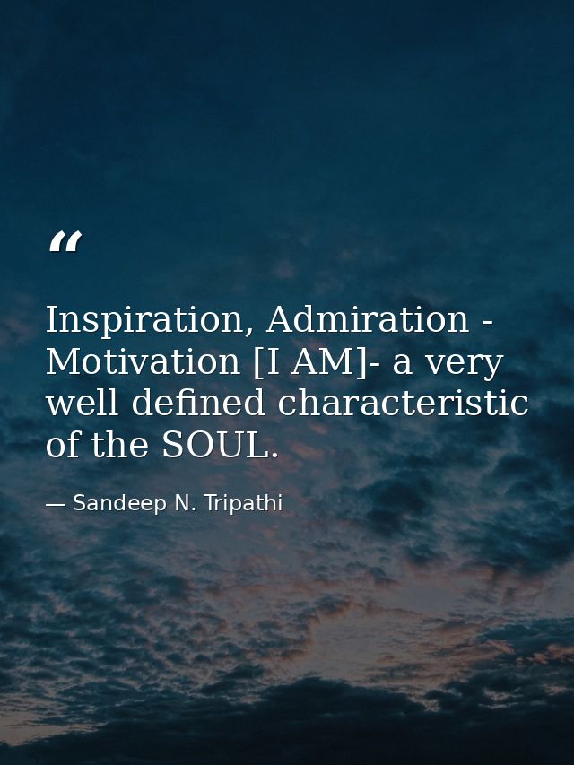 Inspiration, Admiration - Motivation [I AM]- a very well defined characteristic of the SOUL. — Sandeep N. Tripathi