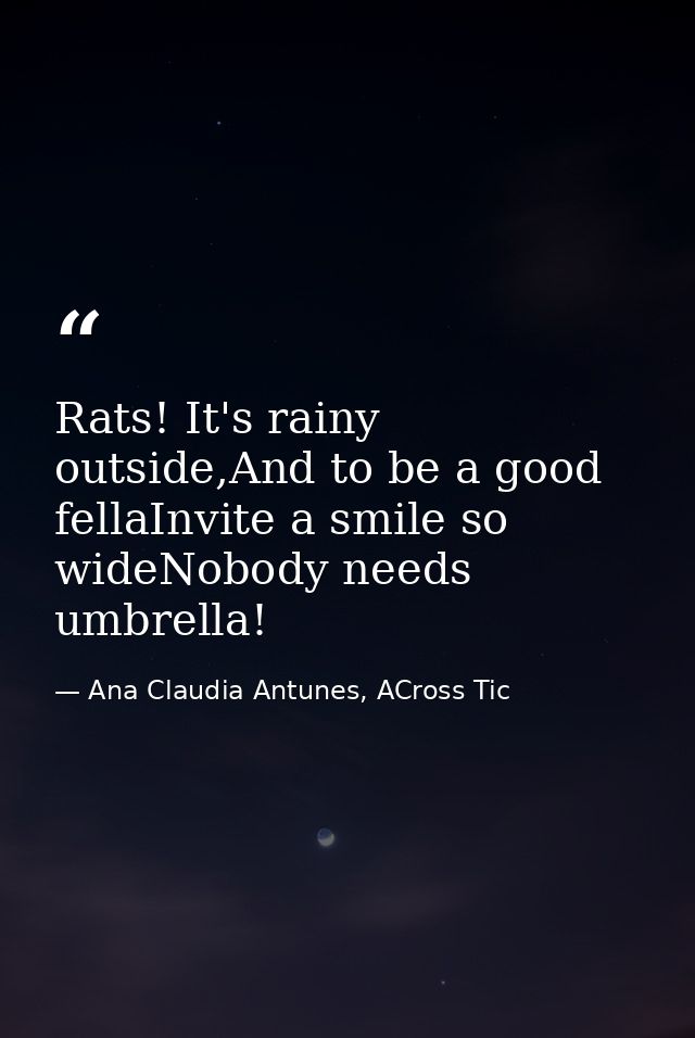 Rats! It's rainy outside,And to be a good fellaInvite a smile so wideNobody needs umbrella! — Ana Claudia Antunes, ACross Tic