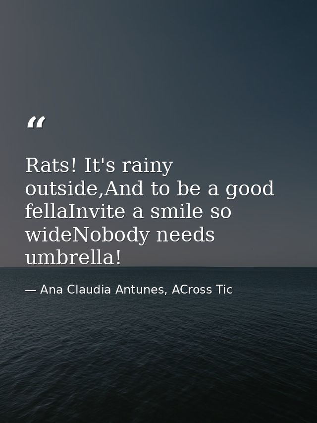 Rats! It's rainy outside,And to be a good fellaInvite a smile so wideNobody needs umbrella! — Ana Claudia Antunes, ACross Tic