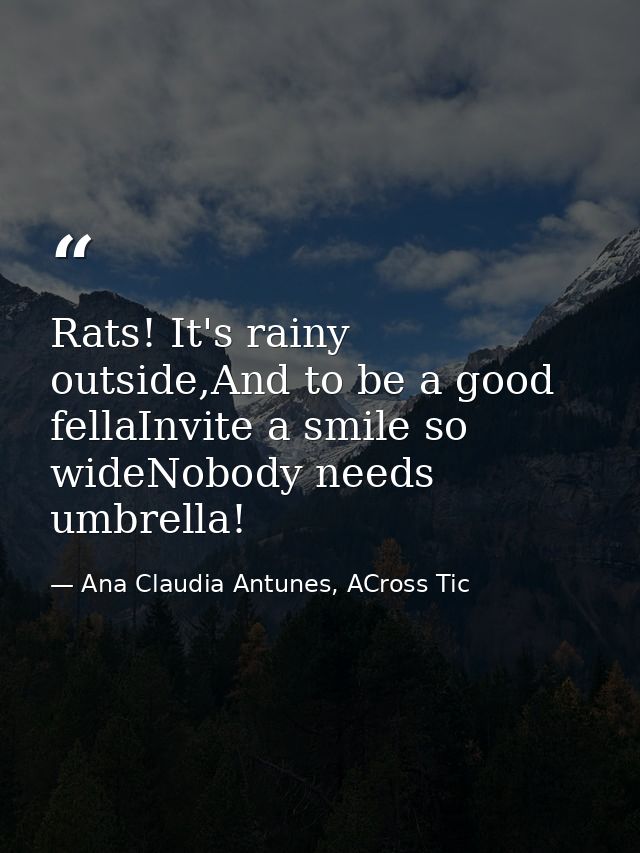 Rats! It's rainy outside,And to be a good fellaInvite a smile so wideNobody needs umbrella! — Ana Claudia Antunes, ACross Tic