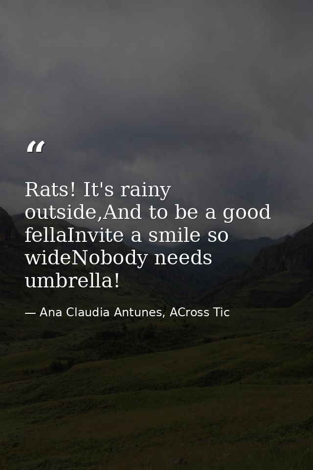 Rats! It's rainy outside,And to be a good fellaInvite a smile so wideNobody needs umbrella! — Ana Claudia Antunes, ACross Tic