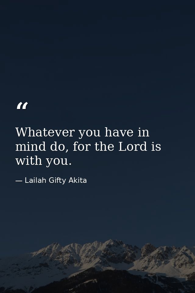 Whatever you have in mind do, for the Lord is with you. — Lailah Gifty Akita